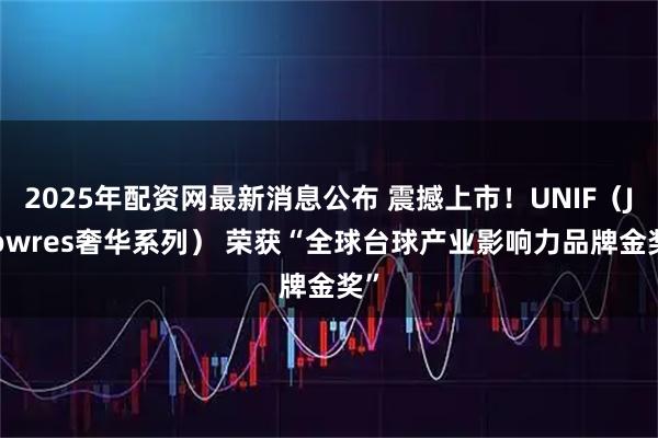 2025年配资网最新消息公布 震撼上市！UNIF（Jflowres奢华系列） 荣获“全球台球产业影响力品牌金奖”