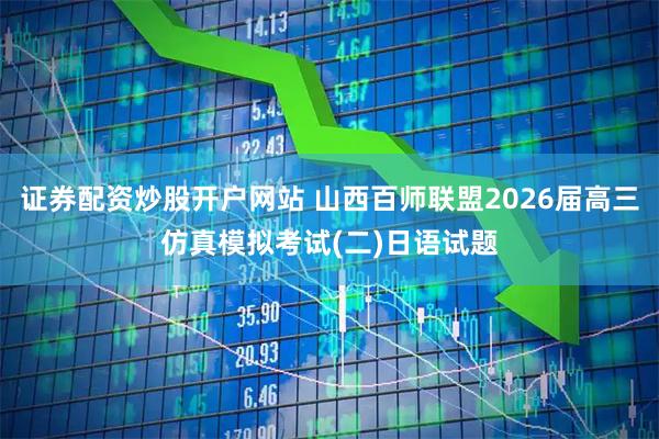 证券配资炒股开户网站 山西百师联盟2026届高三仿真模拟考试(二)日语试题