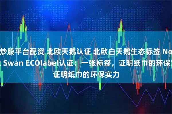 炒股平台配资 北欧天鹅认证 北欧白天鹅生态标签 Nordic Swan ECOlabel认证：一张标签，证明纸巾的环保实力