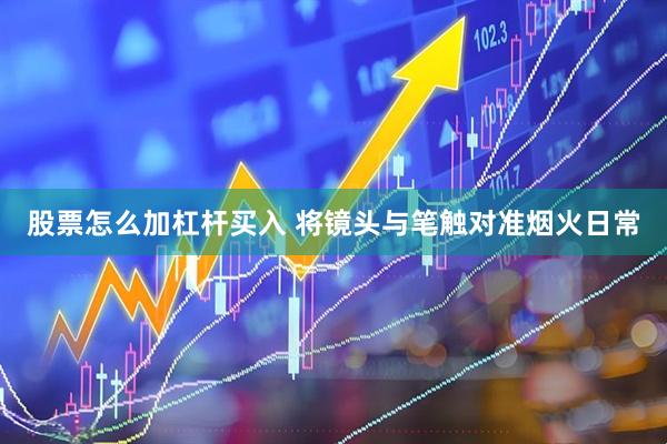 股票怎么加杠杆买入 将镜头与笔触对准烟火日常